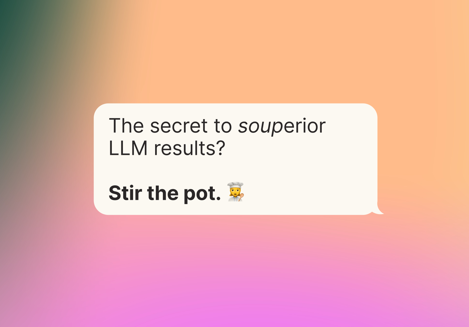 A speech bubble, set against a colorful gradient background. The speech bubble's text says "The secret to souperior LLM results? Stir the pot."