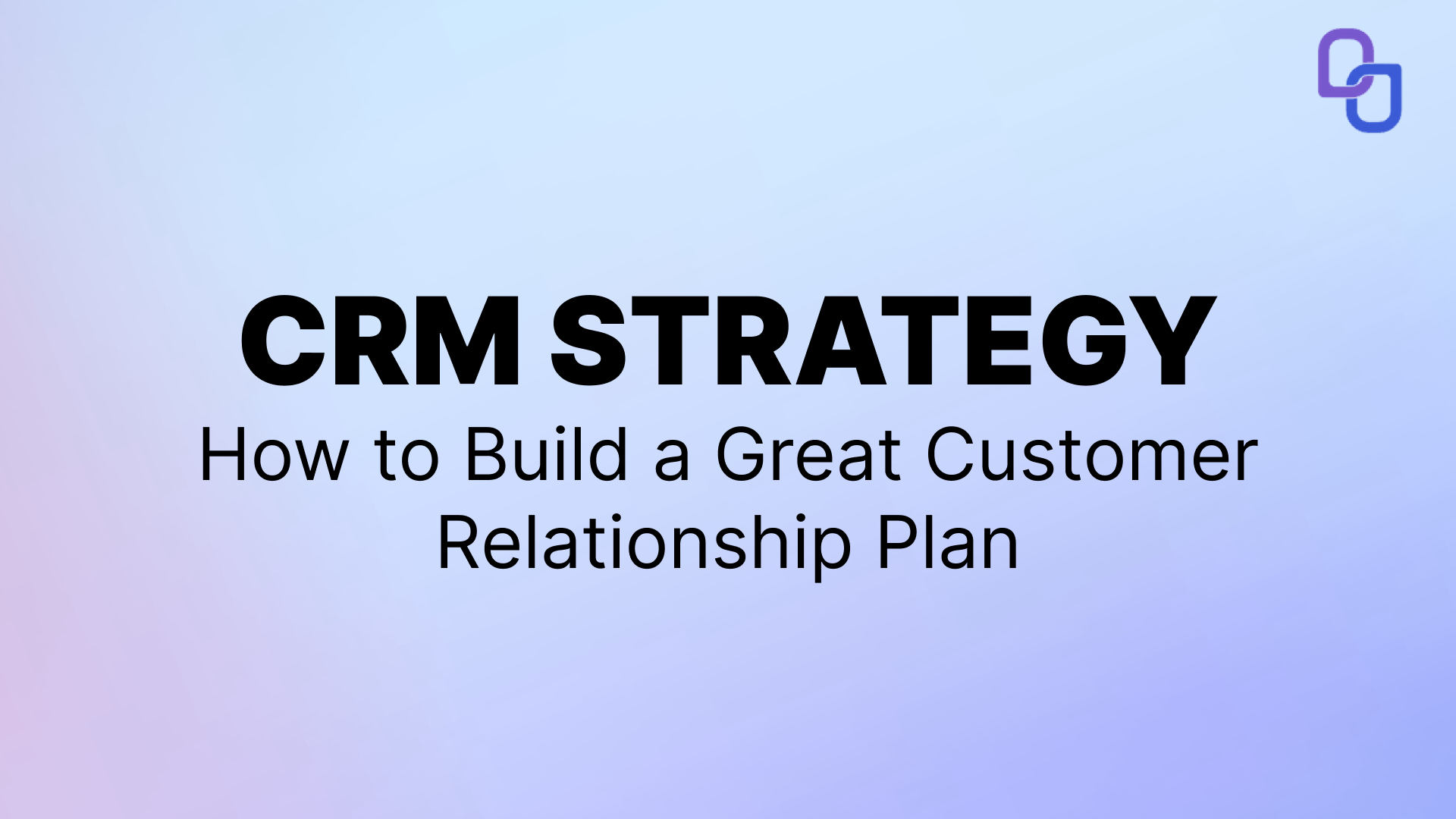 CRM Strategy: How to Build a Great Customer Relationship Plan