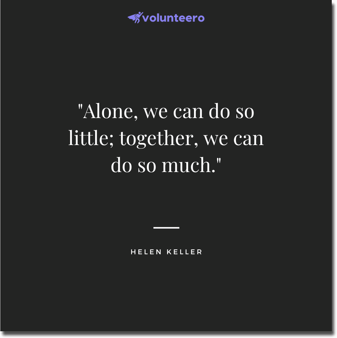 Helen Keller Quote - Alone, we can do so little; together, we can do so much