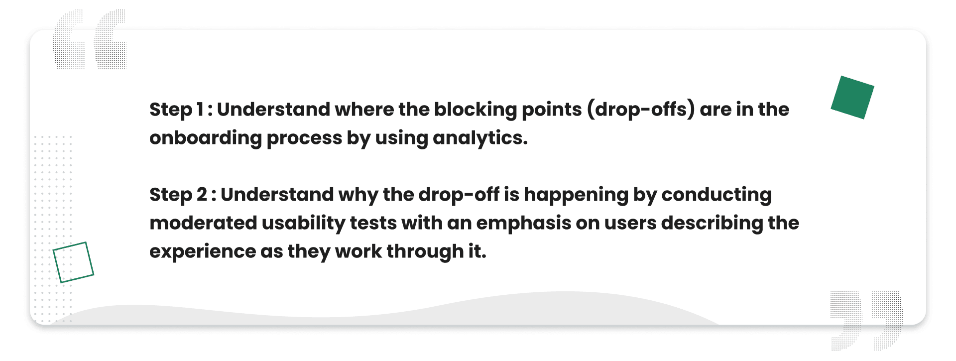 Pull quote: “Step 1 — Understand where the blocking points (drop-offs) are in the onboarding process by using analytics. Step 2 — Understand why the drop-off is happening by conducting moderated usability tests with an emphasis on users describing the experience as they work through it.”