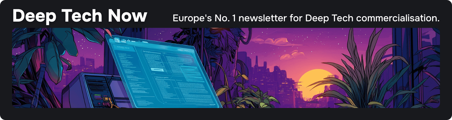 Deep Tech Now — Europe's No. 1 newsletter for Deep Tech commercialisation