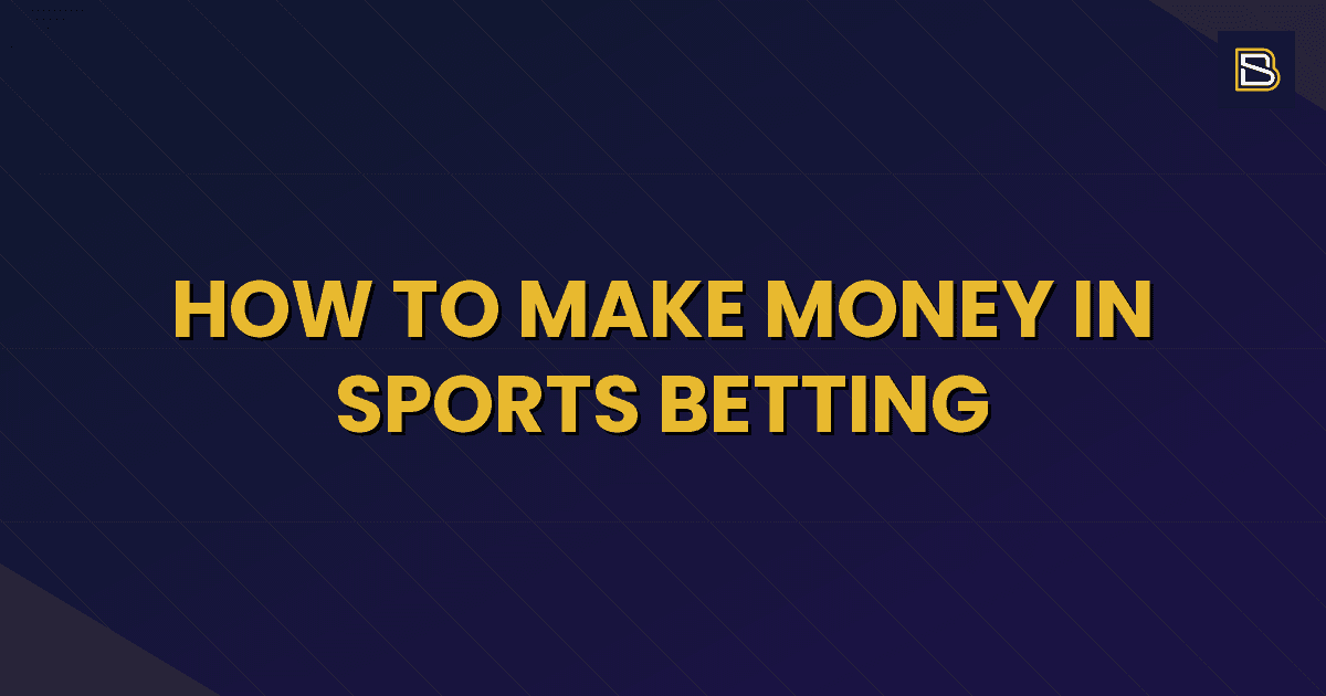 BetSmart article hero image for How to Make Money in Sports Betting