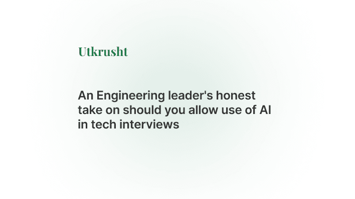 An Engineering leader's honest take on should you allow use of AI in tech interviews
