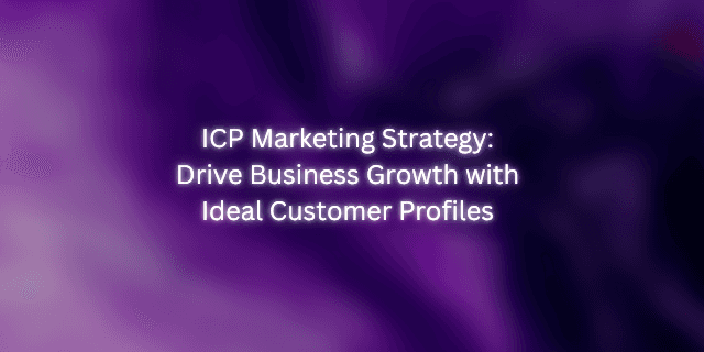 ICP Marketing Strategy: Drive Business Growth with Ideal Customer Profiles