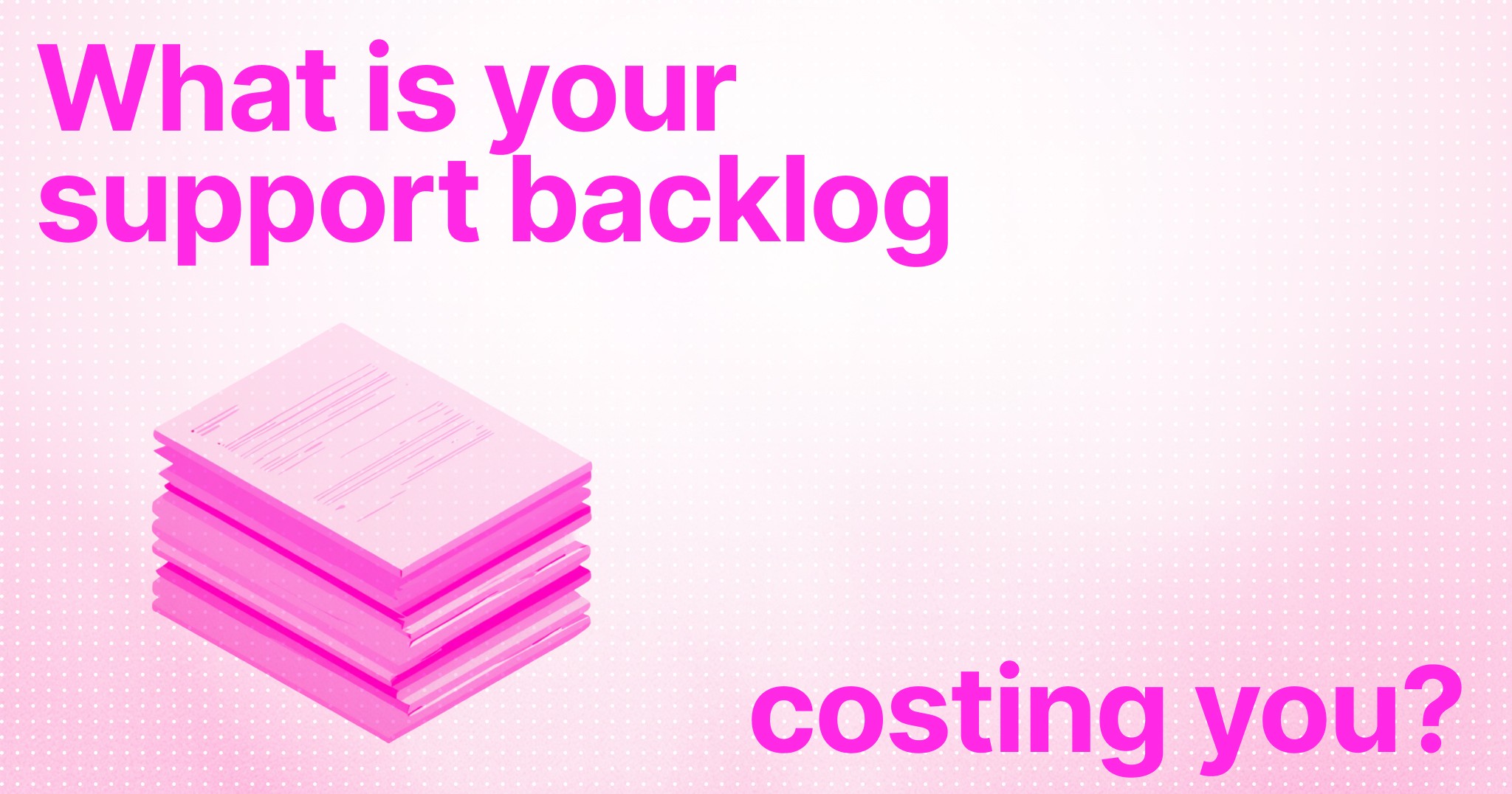 What's Your Support Backlog Really Costing You?