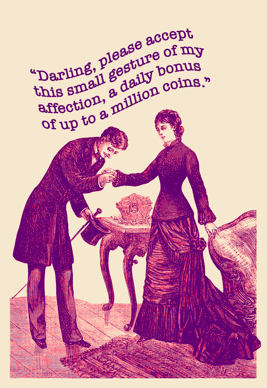 An old style etching of a courtship scene, with a man bowing to a lady, holding her hand, and asking, “Darling, please accept this small gesture of my affection, a daily bonus of up to a million coins.”