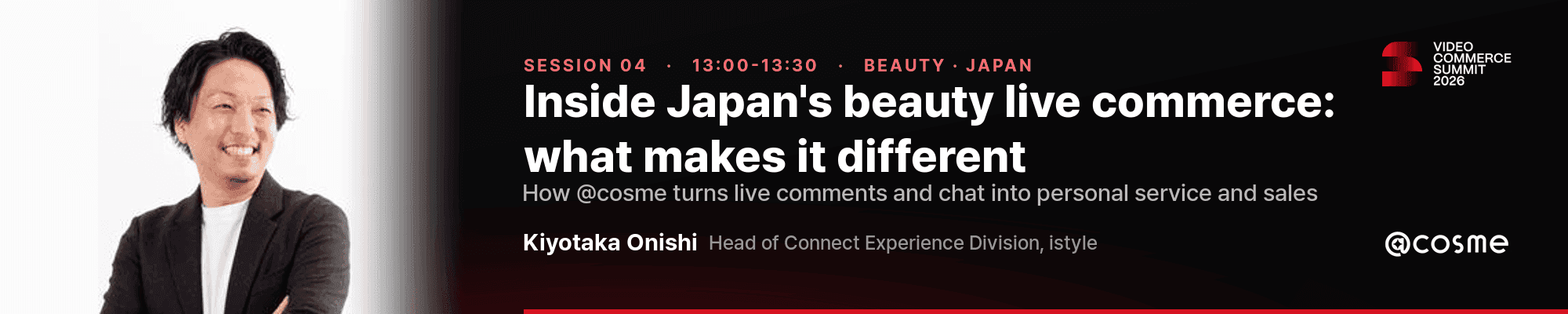 Video Commerce Summit 2026 Session 04, 1:00 to 1:30 p.m.: Inside Japan's beauty live commerce, with Kiyotaka Onishi, Head of Connect Experience Division at istyle (@cosme)
