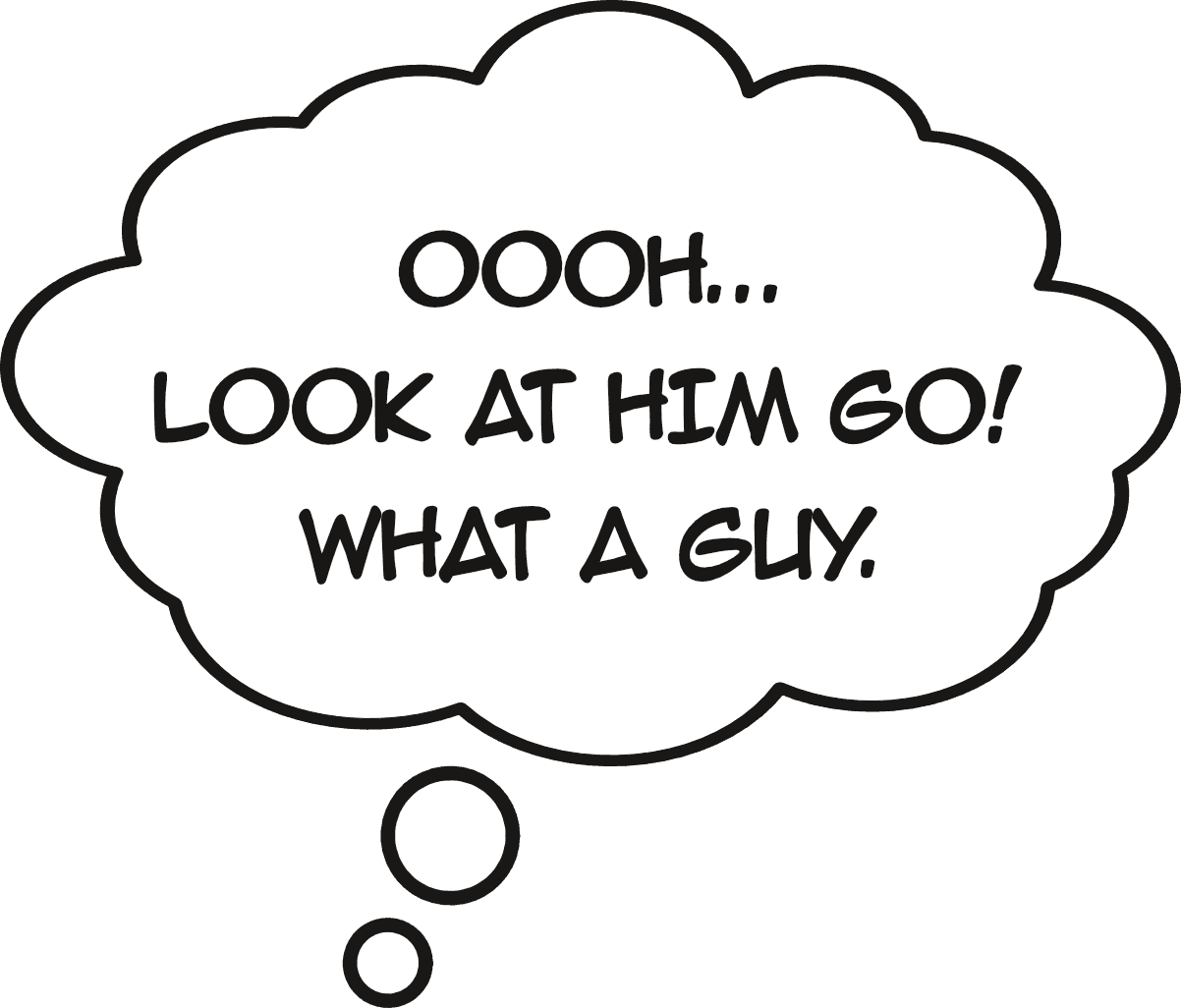 Cartoon thought bubble saying "Look at him go! What a guy."