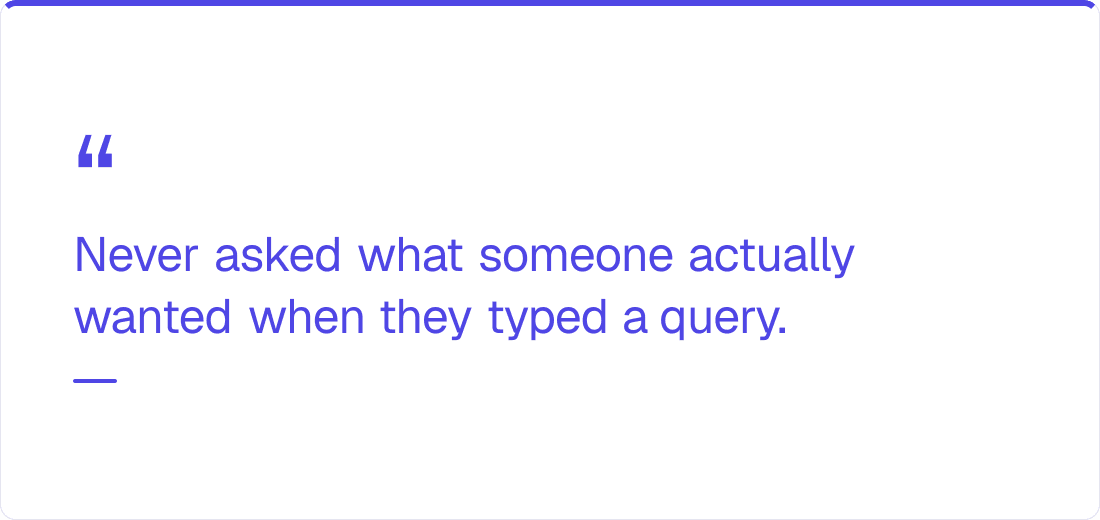 Never asked what someone actually wanted when they typed a query.