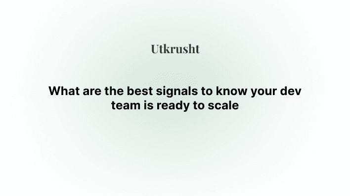What are the best signals to know your dev team is ready to scale