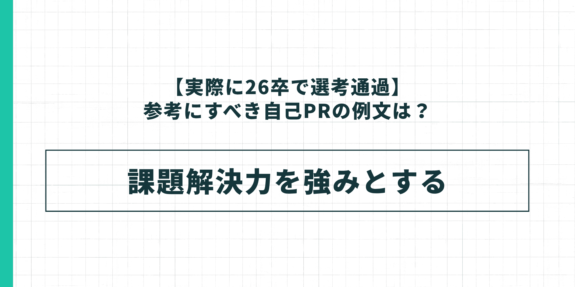【実際に26卒で選考通過】参考にすべき自己PRの例文:課題解決力を強みとする