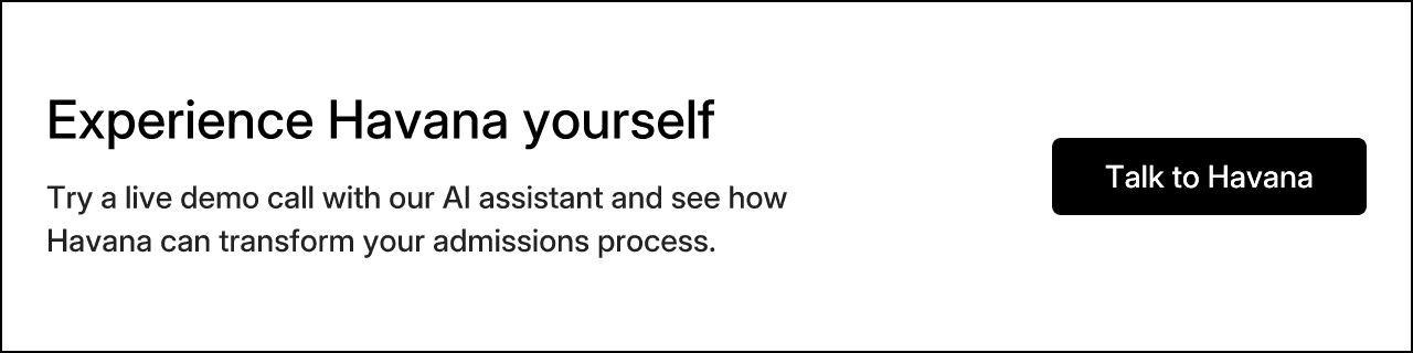 Experience Havana yourself. Try a live demo call with our AI assistant and see how Havana can transform your admissions process.