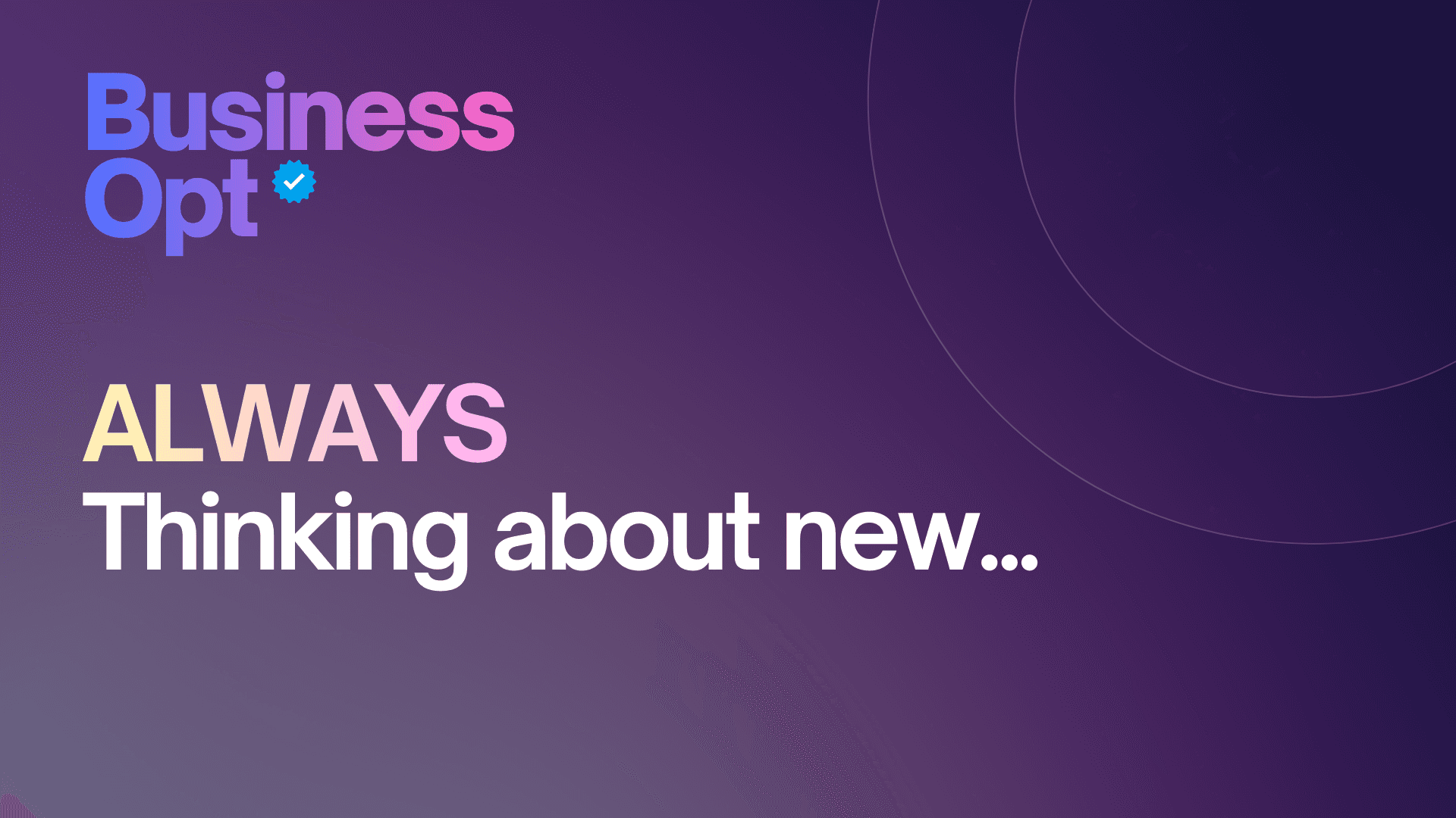 You should always be thinking about new...