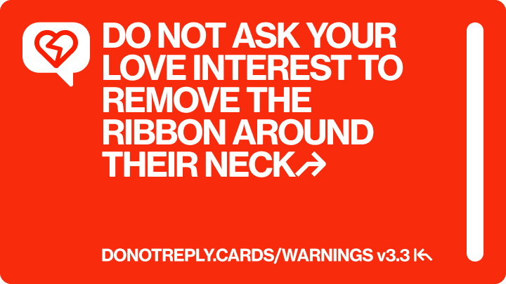 DO NOT ASK YOUR LOVE INTEREST TO REMOVE THE  RIBBON AROUND THEIR NECK↱