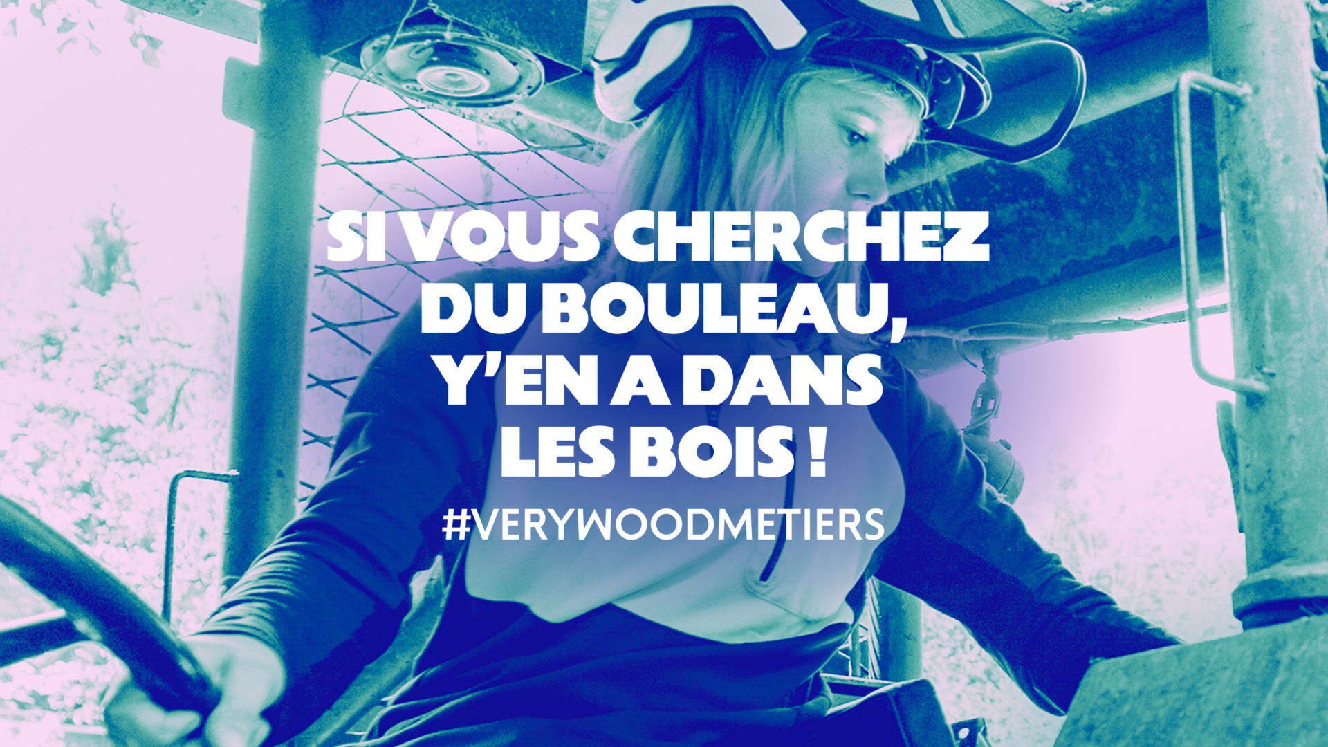 Affiche de la campagne #VERYWOODMETIERS pour les métiers du bois. On y voit une jeune femme avec un casque dans un engin forestier, accompagnée du slogan "Si vous cherchez du bouleau, y'en a dans les bois !".