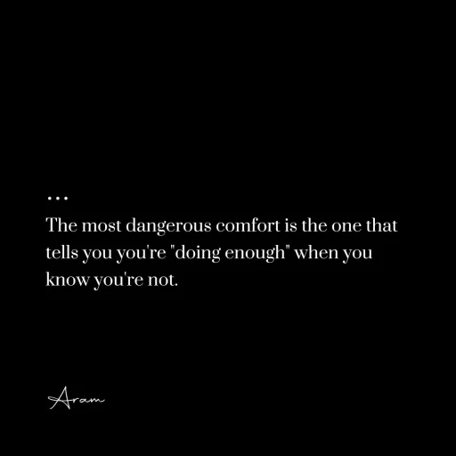 The most dangerous comfort is the one that tells you you're doing enough when you know you're not.