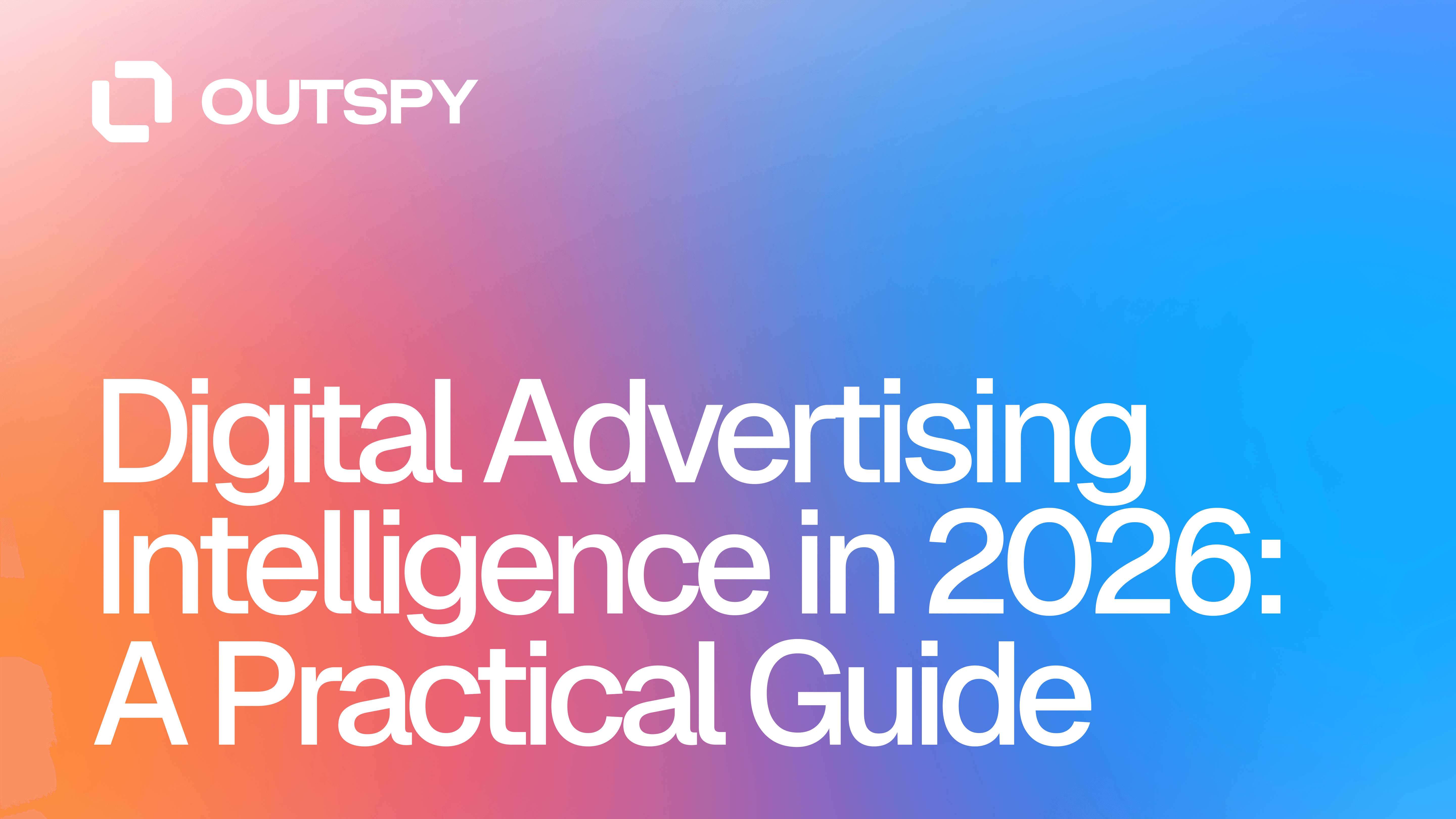 Gradient background in pink, purple, and blue with bold white text. Reads: "Digital Advertising Intelligence in 2026: A Practical Guide," and logo "OUTSPY" in top left.