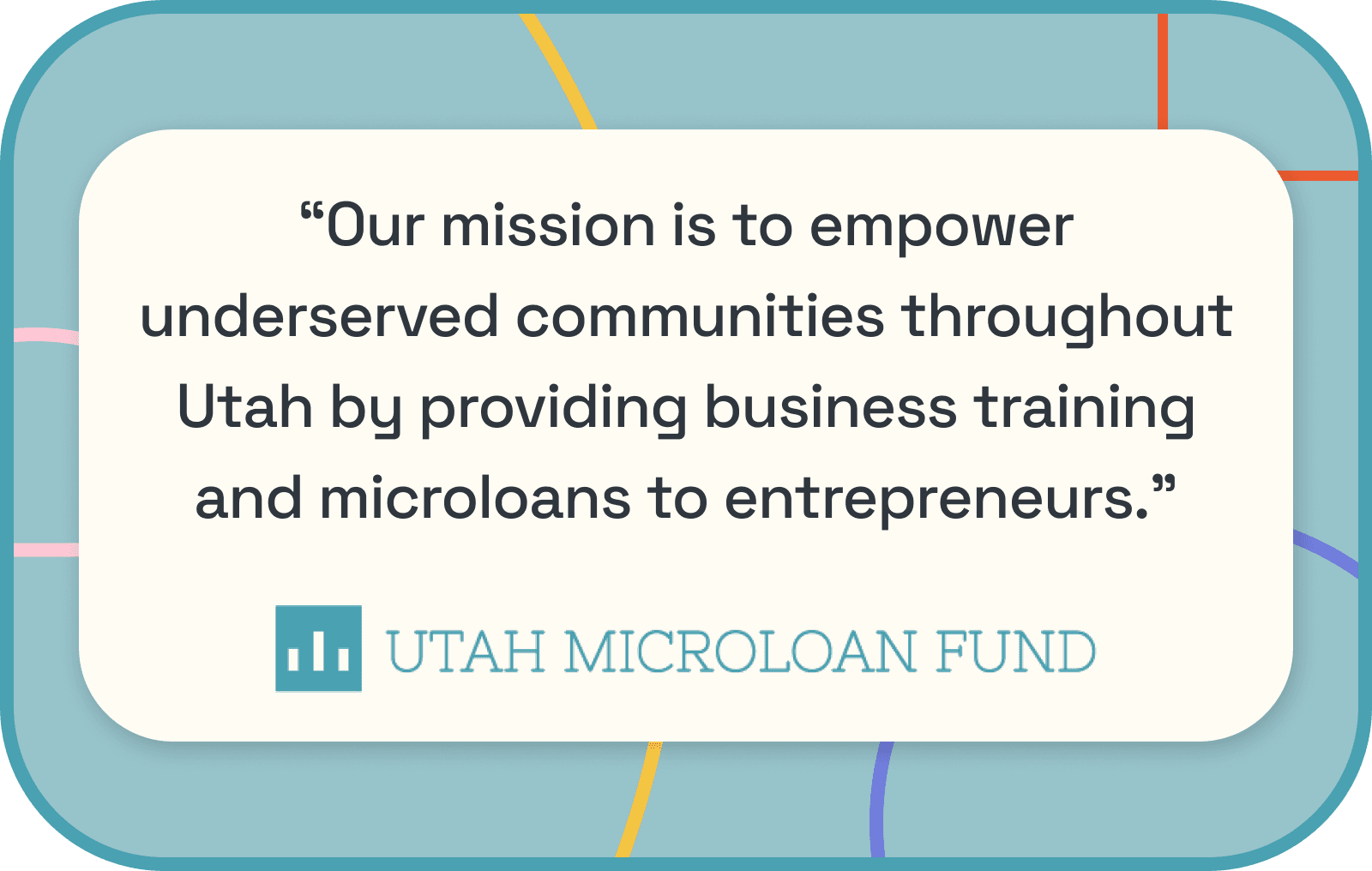 UMF Quote: Our mission is to empower underserved communitites throughout Utah by providing business training and microloans to entrepreneurs."