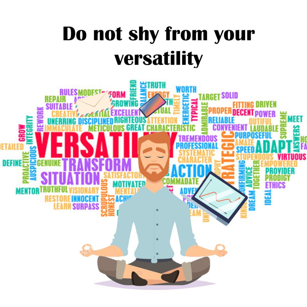 Do not shy from your versatility