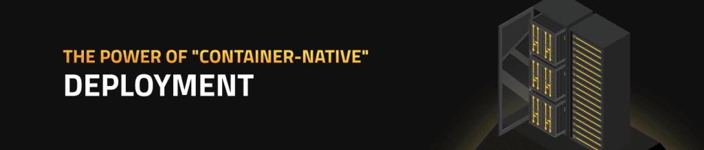 The Power of "Container-Native" Deployment