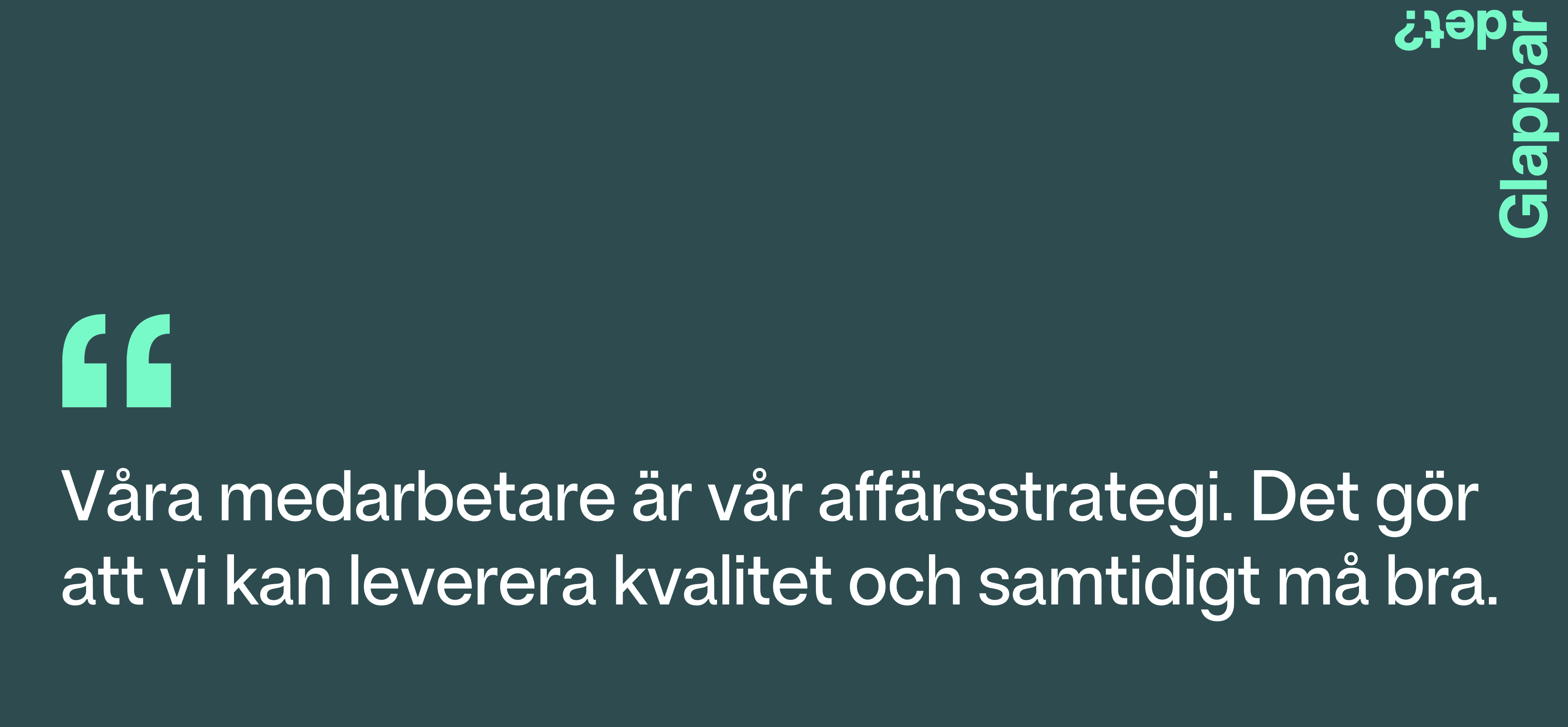 Våra medarbetare är vår affärsstrategi. Det gör att vi kan leverera kvalitet och samtidigt må bra.