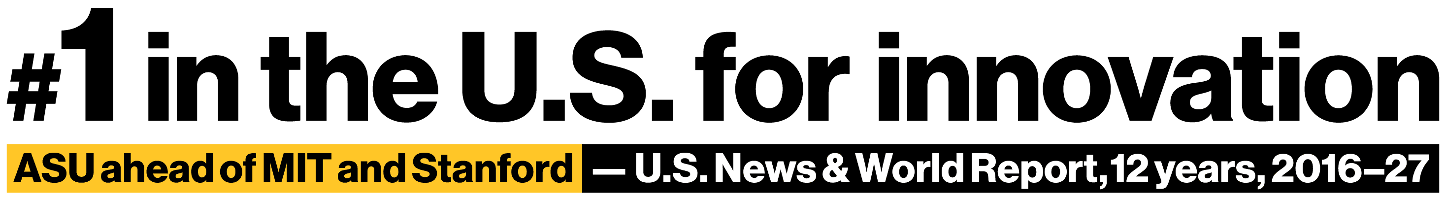 #1 in the U.S. for innovation. ASU ahead of MIT and Stanford. U.S. News & World Report, 11 years, 2016–26