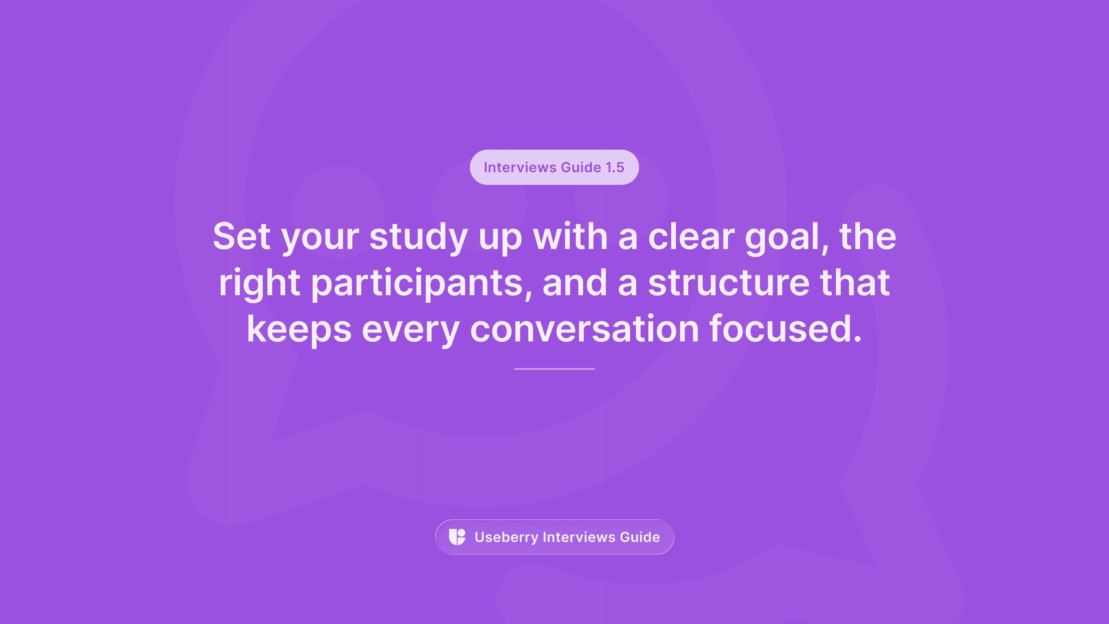 A purple banner labeled “Interviews Guide 1.5” reading “Set your study up with a clear goal, the right participants, and a structure that keeps every conversation focused.”