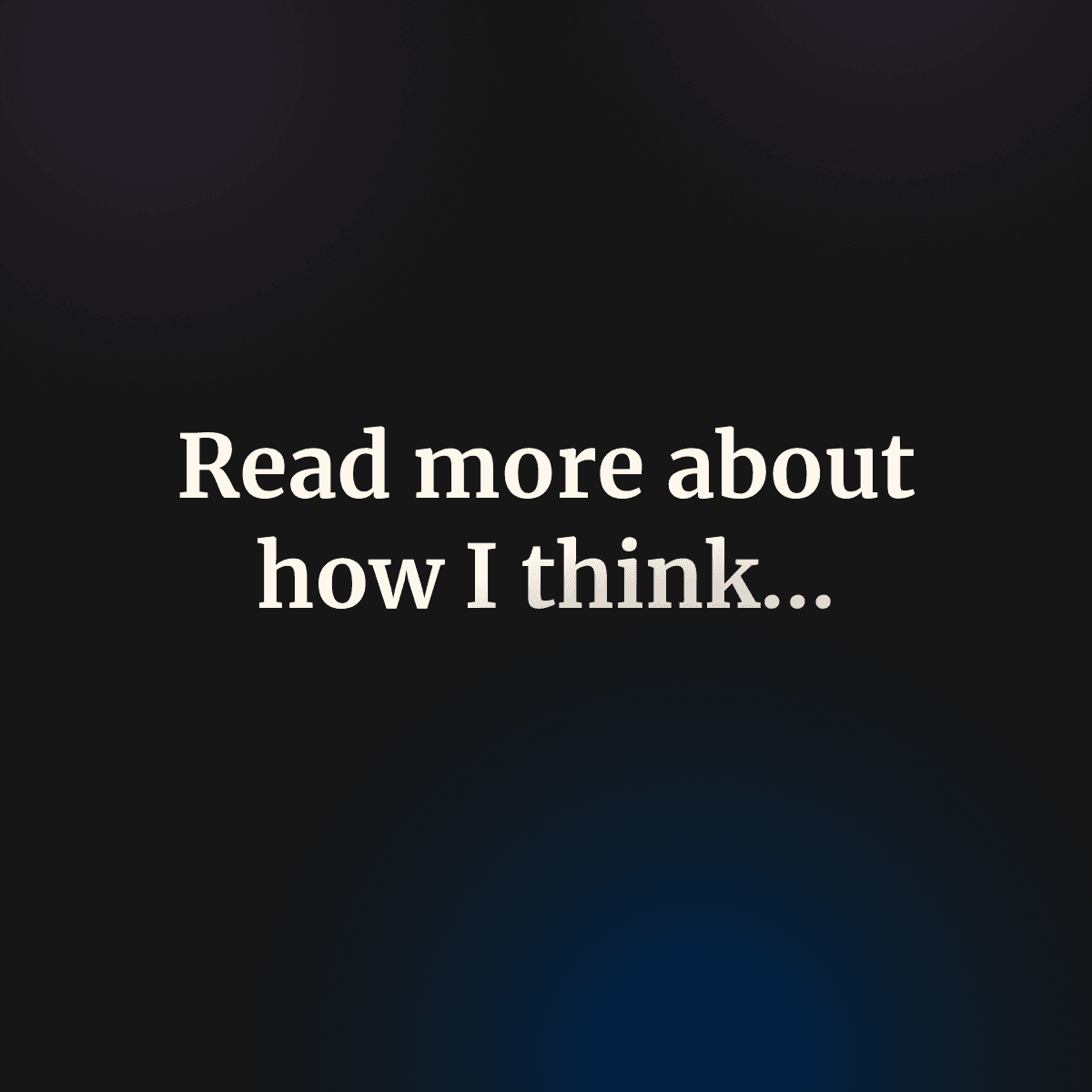 Read more about how I think