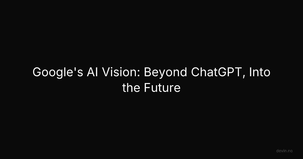 Google's AI Vision: Beyond ChatGPT, Into the Future - Dev, in