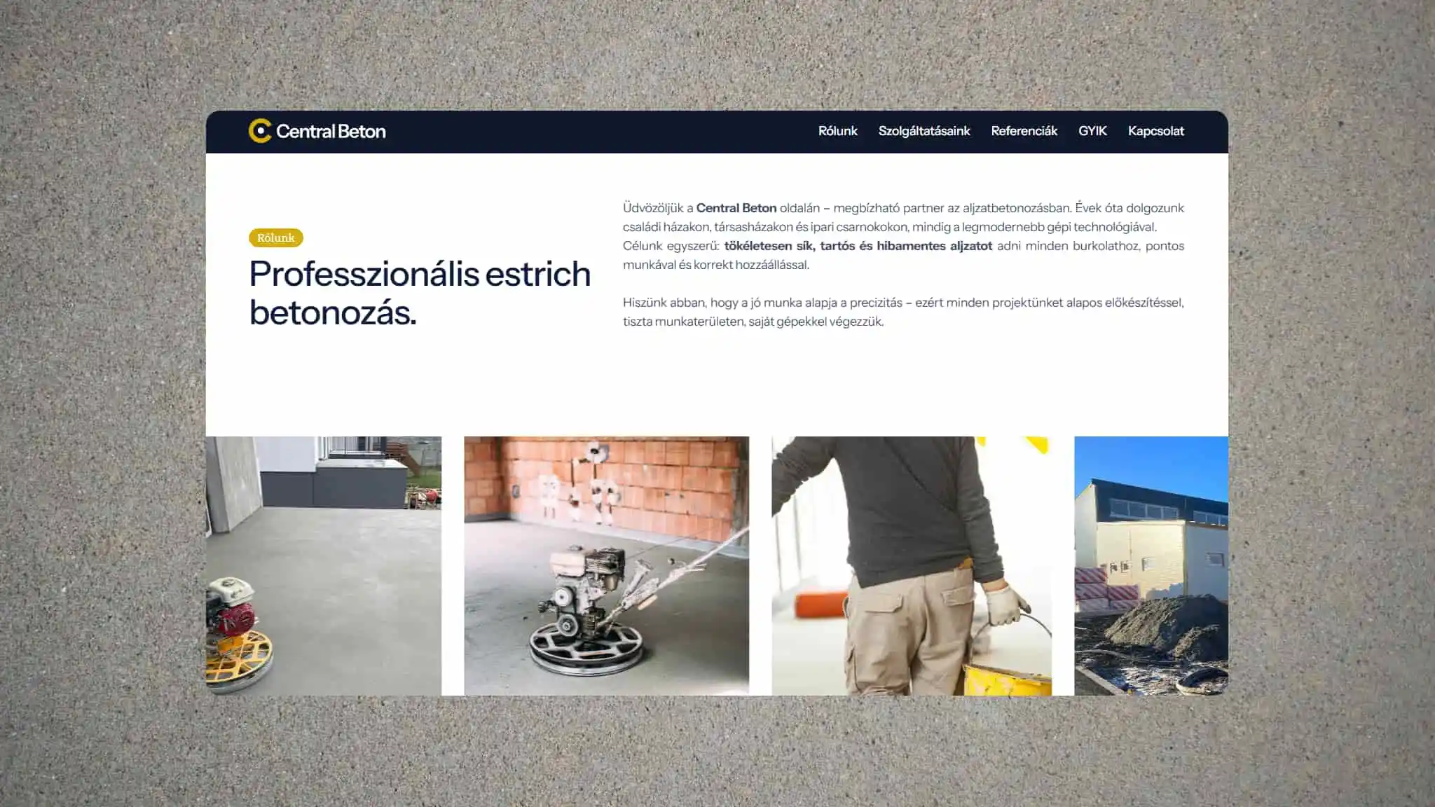 Central Beton weboldal 'Rólunk' szekciójának mockupja beton textúrájú háttéren. A letisztult fehér felületen a "Professzionális estrich betonozás." főcím és a cégbemutató szöveg olvasható, alatta pedig egy négy fotóból álló galéria illusztrálja a munkafolyamatot, a használt gépeket és az elkészült sima betonfelületet.