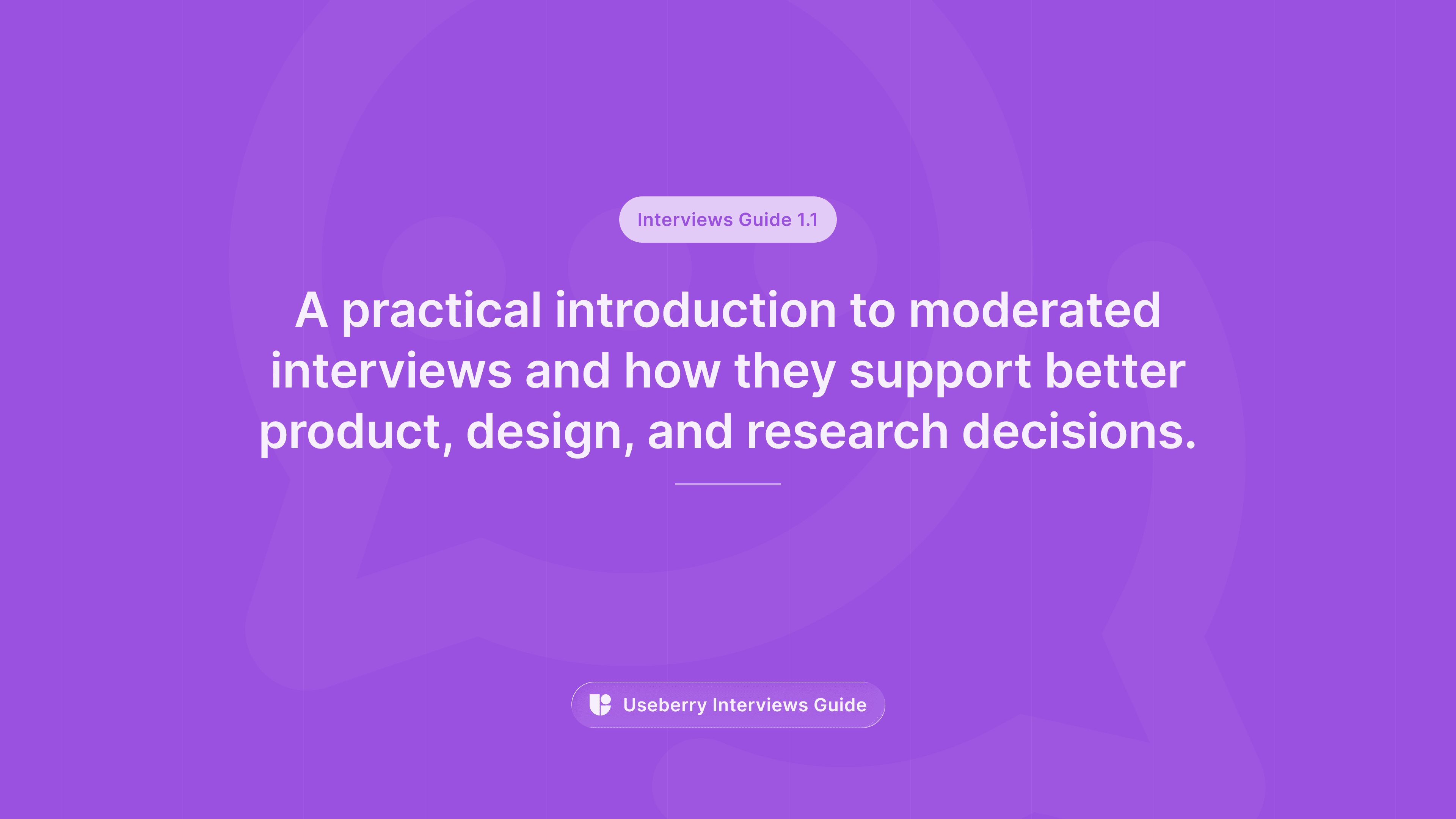 A purple banner labeled “Interviews Guide 1.1” reading “A practical introduction to moderated interviews and how they support better product, design, and research decisions.”