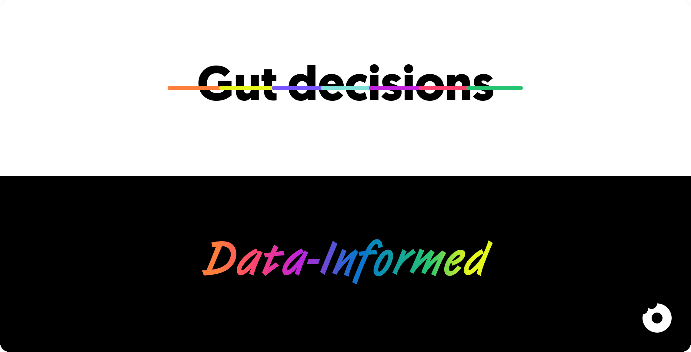 Make decisions based on data not opinions
