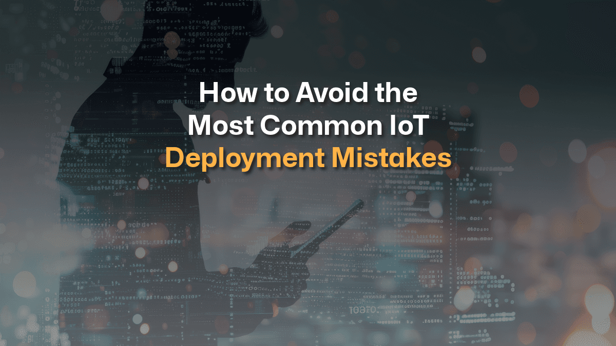 How to Avoid Common IoT Deployment Mistakes