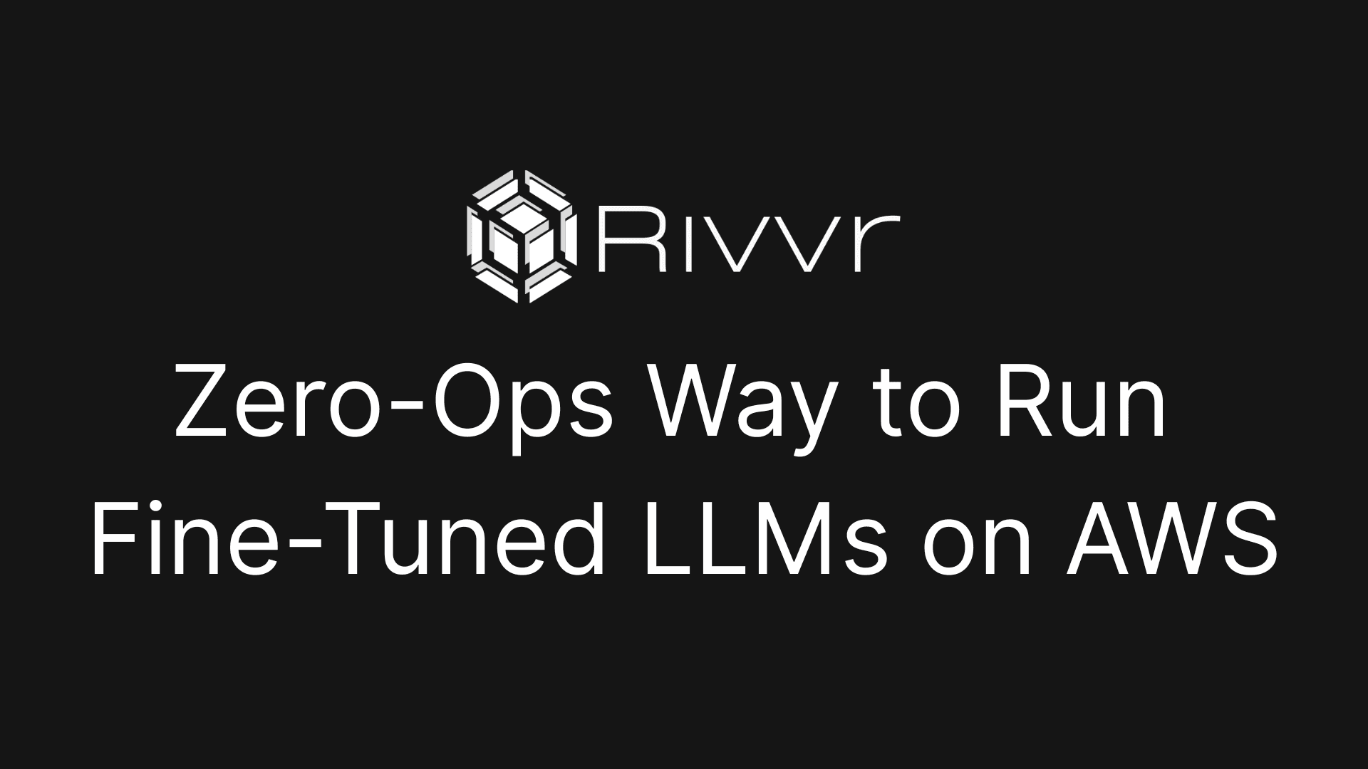 Rivvr article cover reading ‘Zero-Ops Way to Run Fine-Tuned LLMs on AWS’
