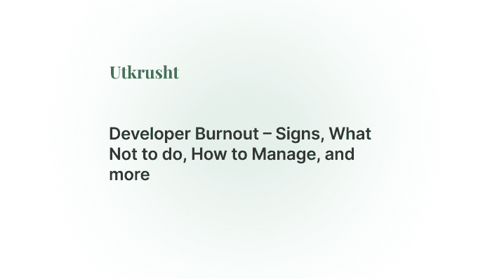 Developer Burnout – Signs, What Not to do, How to Manage, and more