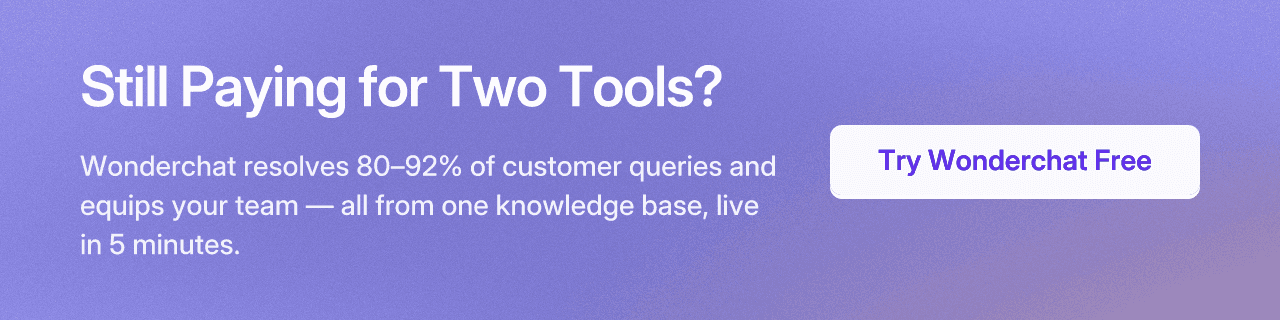 Still Paying for Two Tools? Wonderchat resolves 80–92% of customer queries and equips your team — all from one knowledge base, live in 5 minutes.