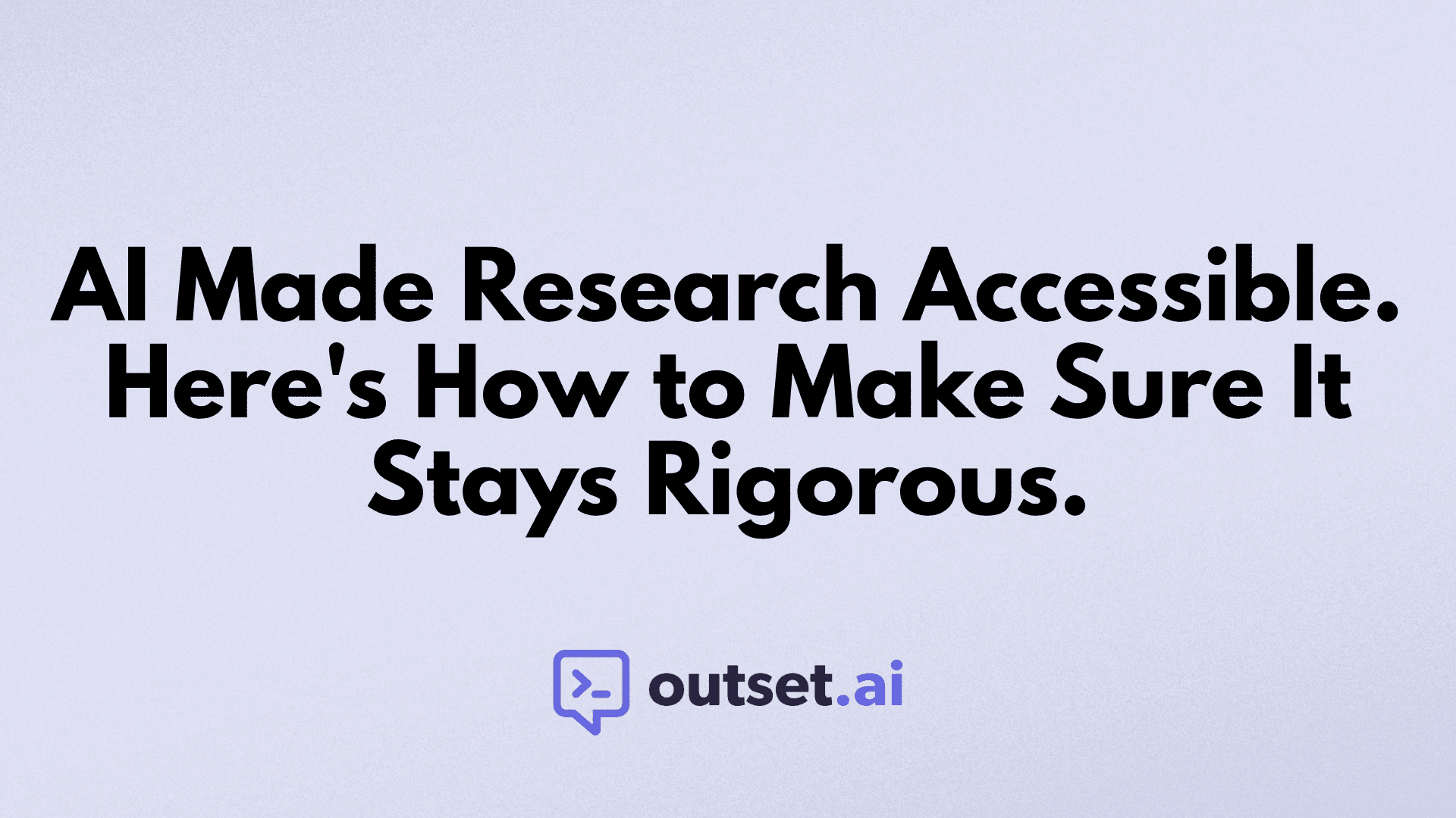 AI Made Research Accessible. Here's How to Make Sure It Stays Rigorous. by Outset