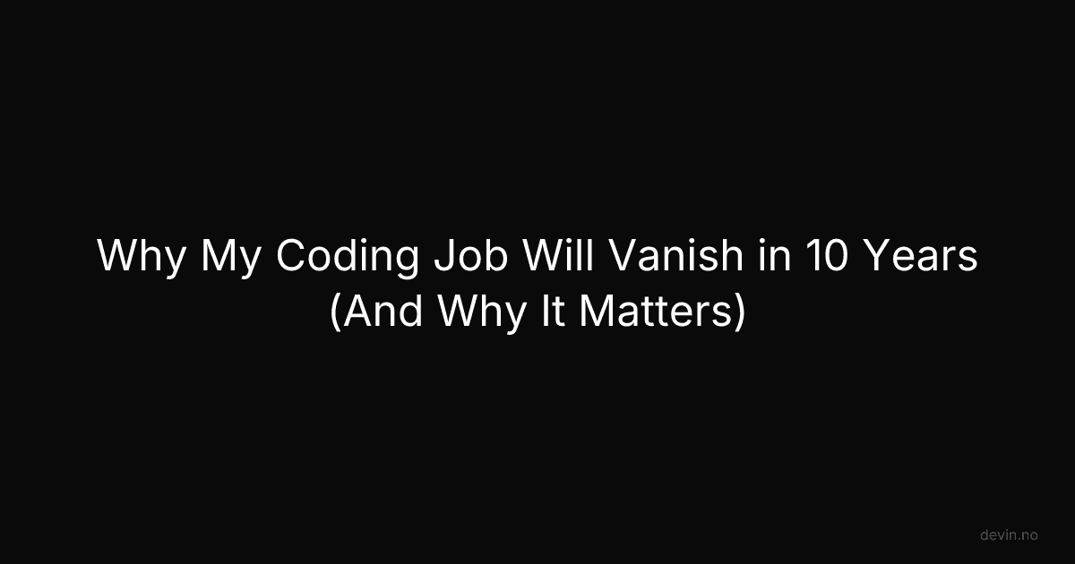 Why My Coding Job Will Vanish in 10 Years (And Why It Matters) - Dev, in
