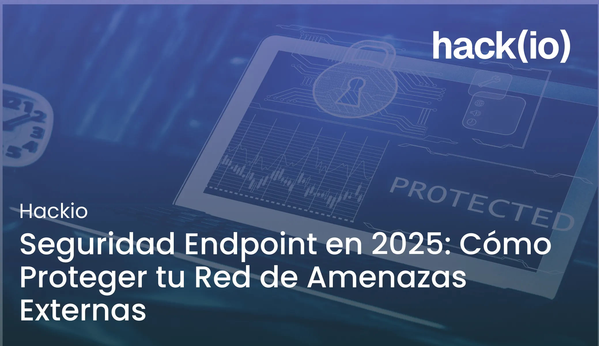 Seguridad Endpoint en 2025: Cómo Proteger tu Red de Amenazas Externas