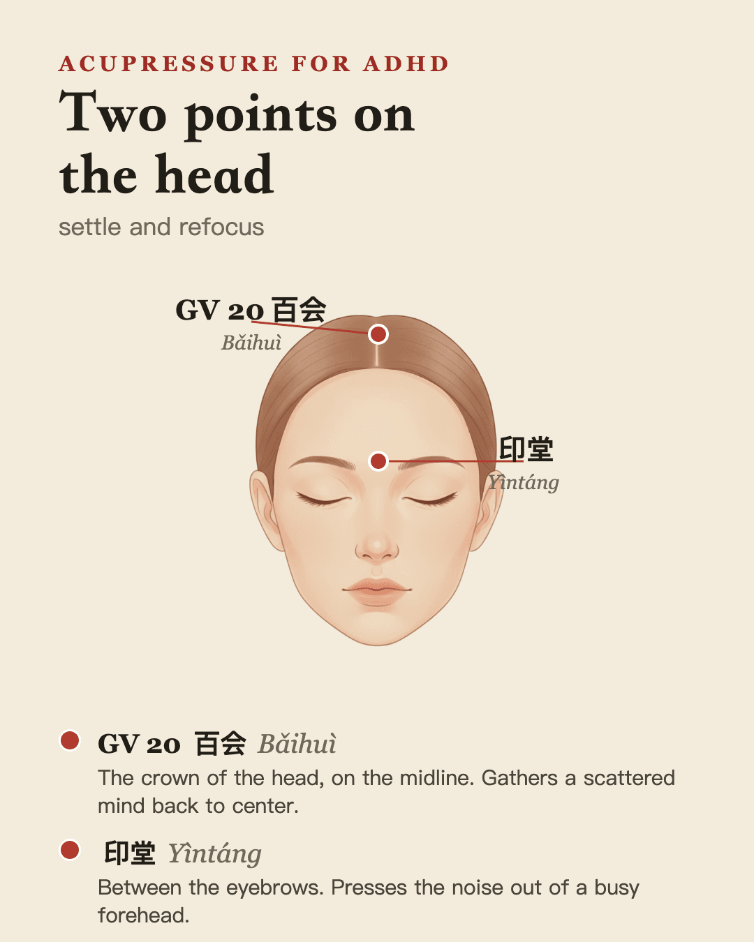 Two calming points on the head: GV 20 百会 Bǎihuì at the crown and 印堂 Yìntáng between the brows