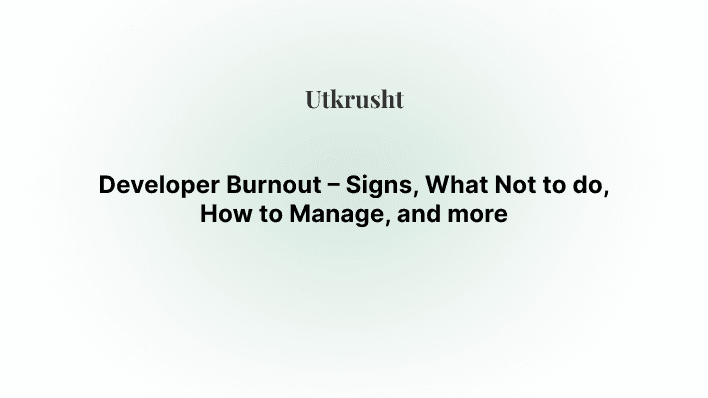 Developer Burnout – Signs, What Not to do, How to Manage, and more