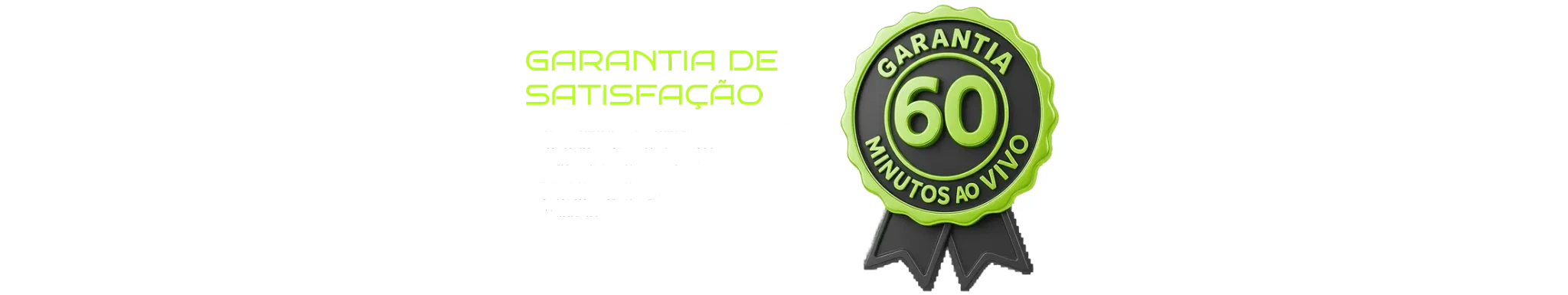 Seção de garantia com fundo preto e destaque em verde neon. À esquerda, o texto “GARANTIA DE SATISFAÇÃO” seguido de: “Se nos primeiros 60 minutos do workshop você não estiver gostando do conteúdo é só solicitar no suporte que devolvemos 100% do seu dinheiro.” À direita, um selo 3D verde escrito “GARANTIA 60 MINUTOS AO VIVO”.