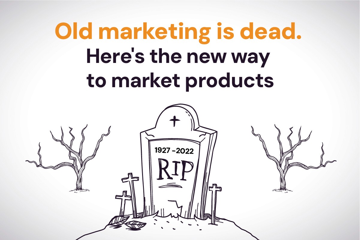 Old Marketing is Dead: Here’s the New Way to Market Products for Maximum ROI