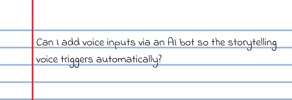 Can I add voice inputs via an AI bot so the storytelling voice triggers automatically?