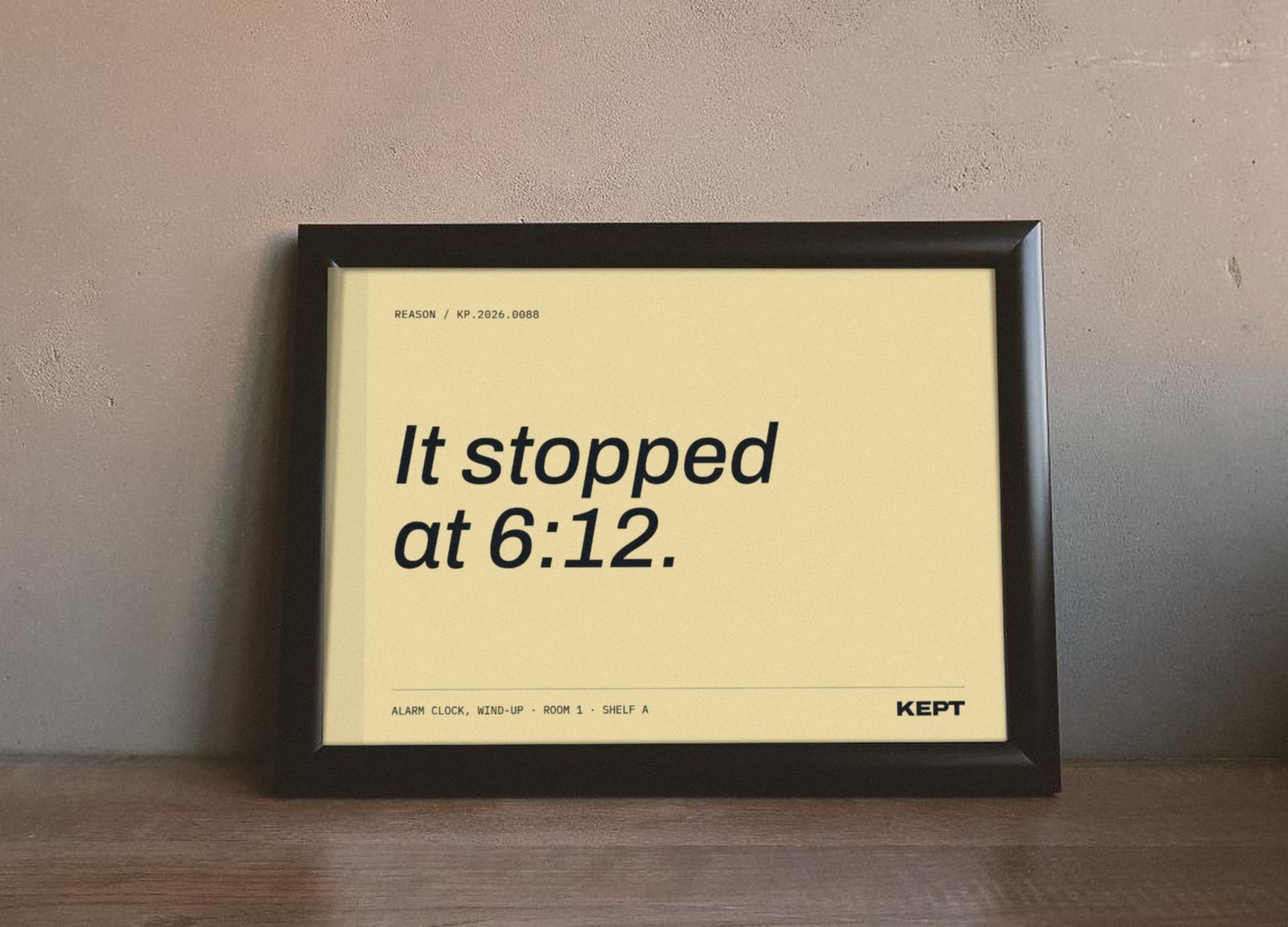 A framed KEPT print reading It stopped at 6:12, leaning against a wall.