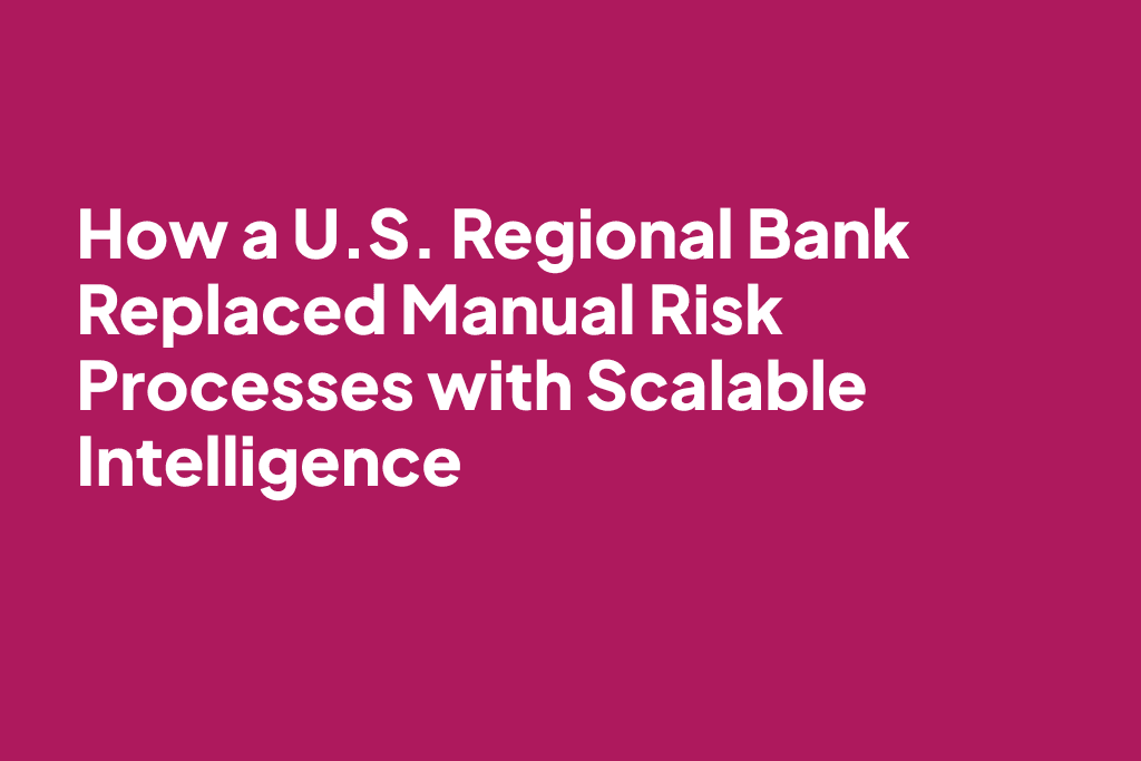 How a U.S. Regional Bank Replaced Manual Risk Processes with Scalable Intelligence