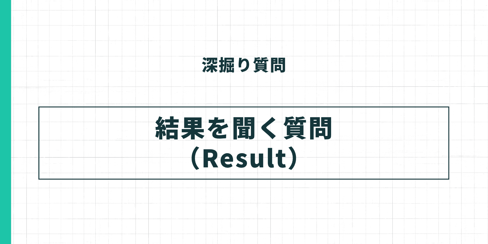 深掘り質問：結果を聞く質問（Result）。