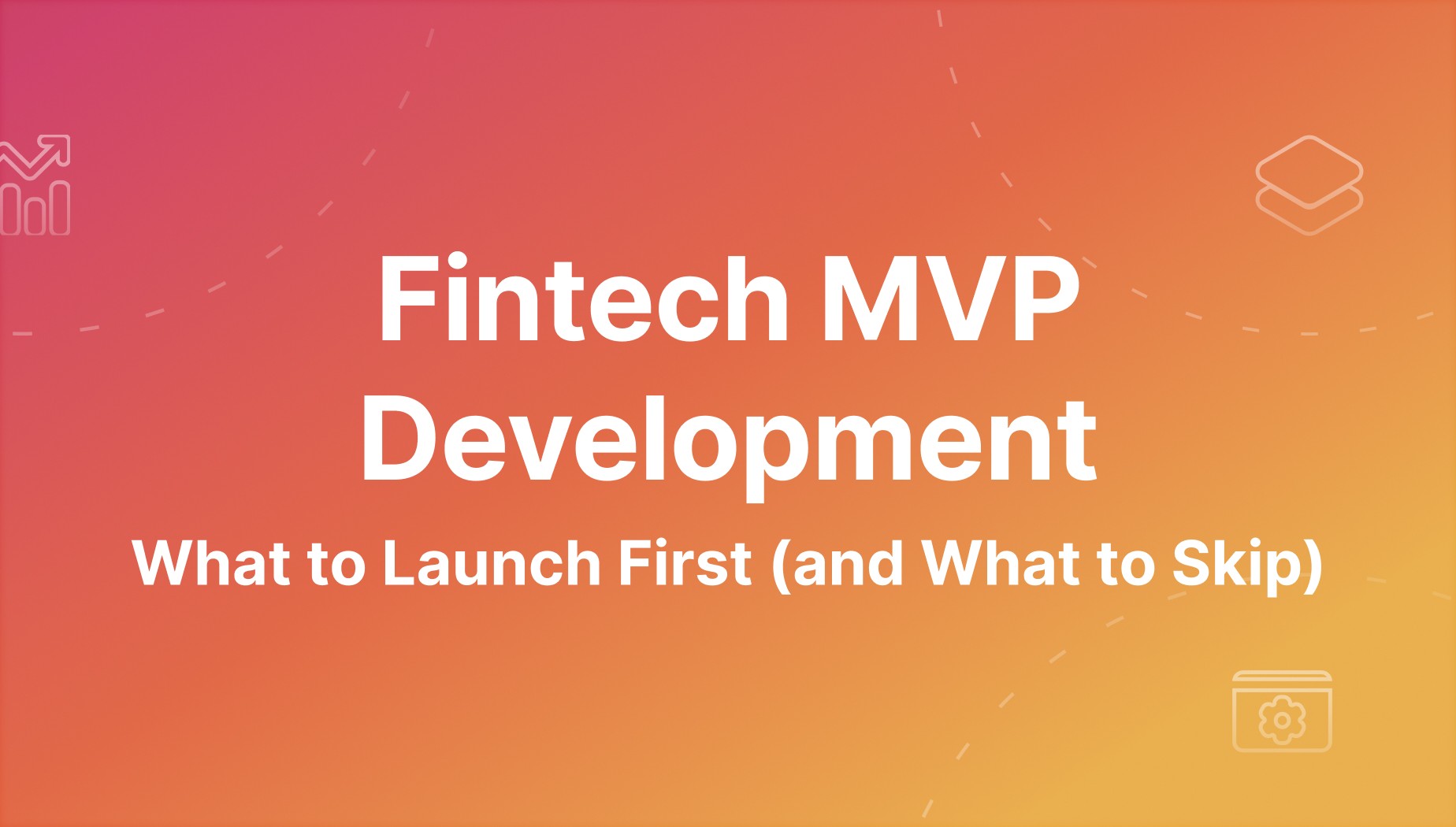 Fintech MVP Development Guide: Features to Build First (and Skip)