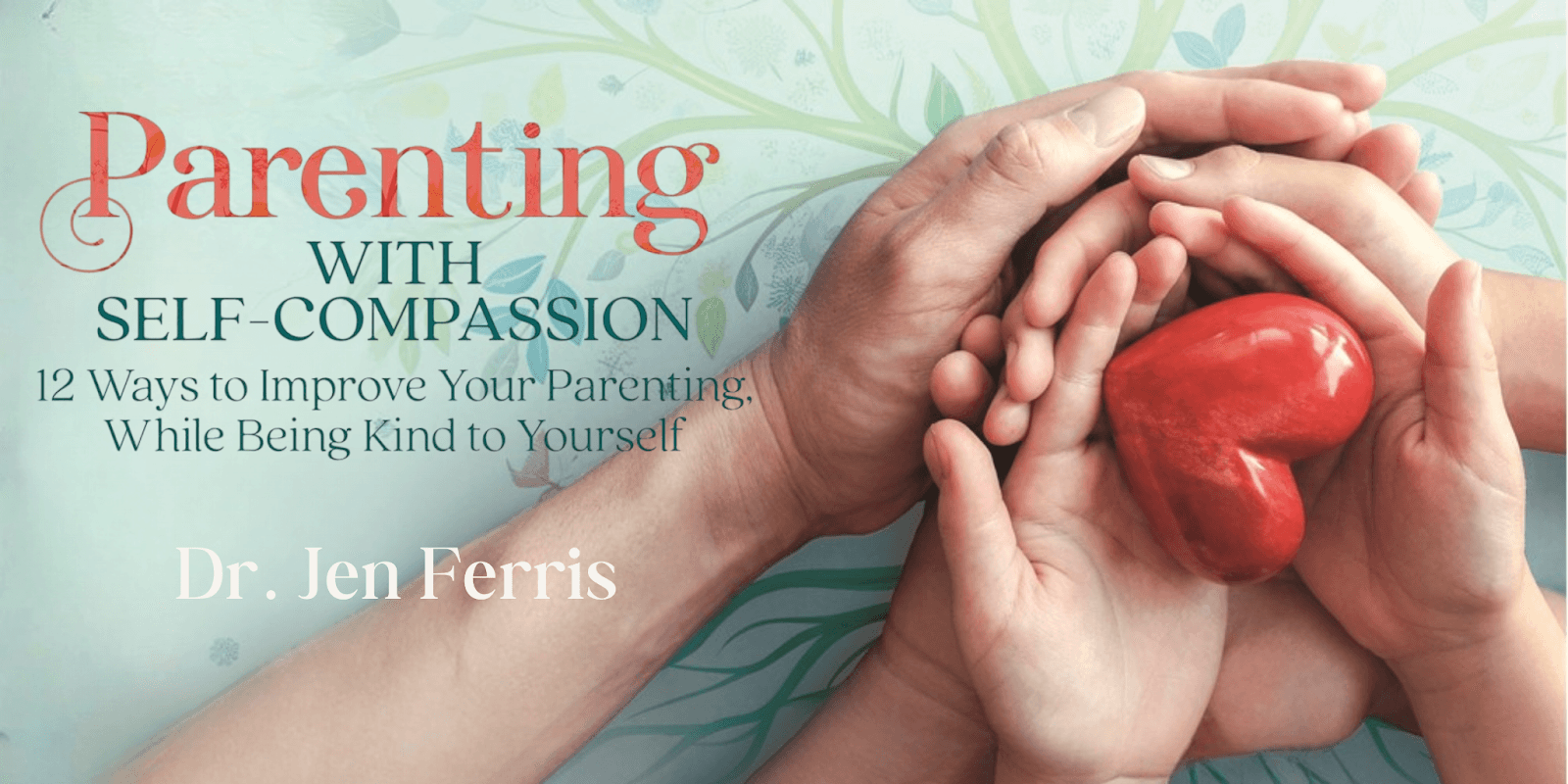 Cover of 'Parenting with Self-Compassion' by Dr. Jen Ferris, featuring hands holding a red heart symbolizing care and connection.