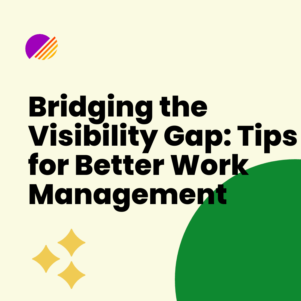 Bridging the Visibility Gap: Tips for Better Work Management